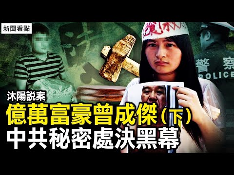 【沐陽說案】中共秘密處決億萬富豪曾成傑始末，黑幕難以想像（下）